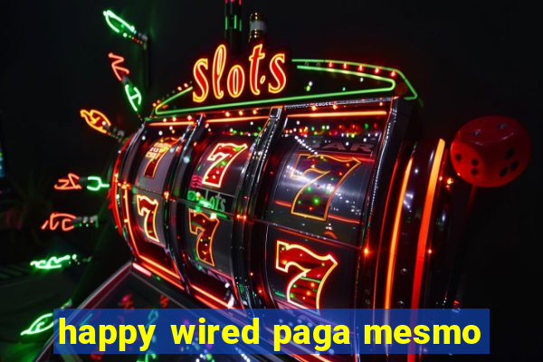 happy wired paga mesmo